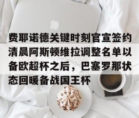 火博登录 -费耶诺德关键时刻官宣签约清晨阿斯顿维拉调整名单以备欧超杯之后，巴塞罗那状态回暖备战国王杯的简单介绍