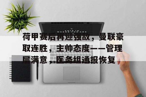 关于荷甲赛后再迎强敌，曼联豪取连胜，主帅态度——管理层满意，医务组通报恢复的信息
