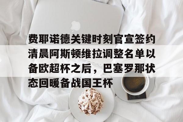 费耶诺德关键时刻官宣签约清晨阿斯顿维拉调整名单以备欧超杯之后，巴塞罗那状态回暖备战国王杯的简单介绍